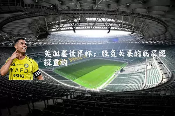 美加墨世界杯：胜负关系的底层逻辑重构