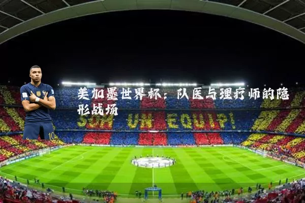 美加墨世界杯：队医与理疗师的隐形战场