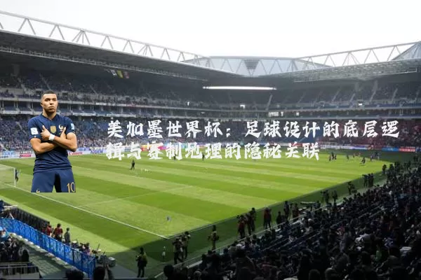 美加墨世界杯：足球设计的底层逻辑与赛制地理的隐秘关联
