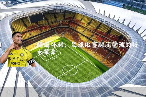 精确补时：足球比赛时间管理的技术革命