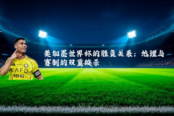 美加墨世界杯的胜负关系：地理与赛制的双重绞杀