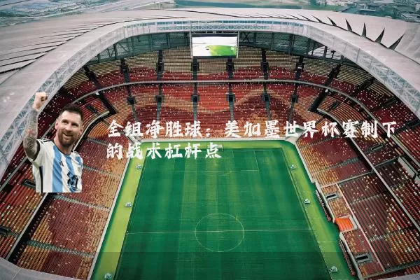全组净胜球：美加墨世界杯赛制下的战术杠杆点