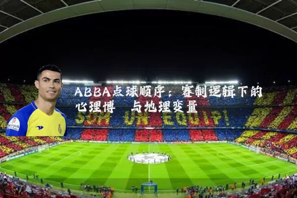 ABBA点球顺序：赛制逻辑下的心理博弈与地理变量