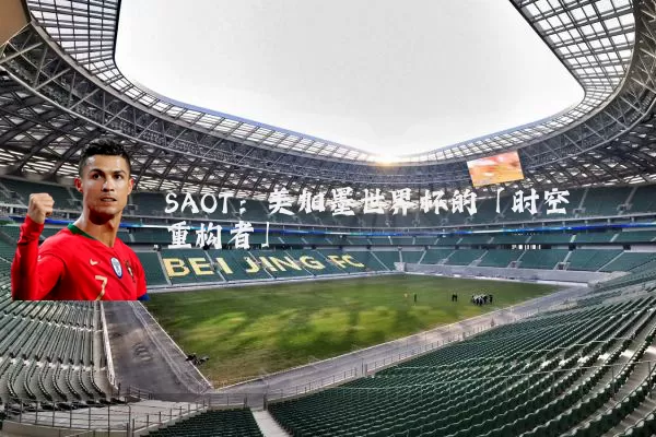 SAOT:美加墨世界杯的「时空重构者」