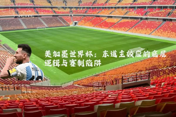 美加墨世界杯：东道主效应的底层逻辑与赛制陷阱